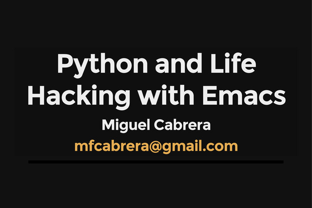 Python and Life
Hacking with Emacs
Miguel Cabrera
mfcabrera@gmail.com
