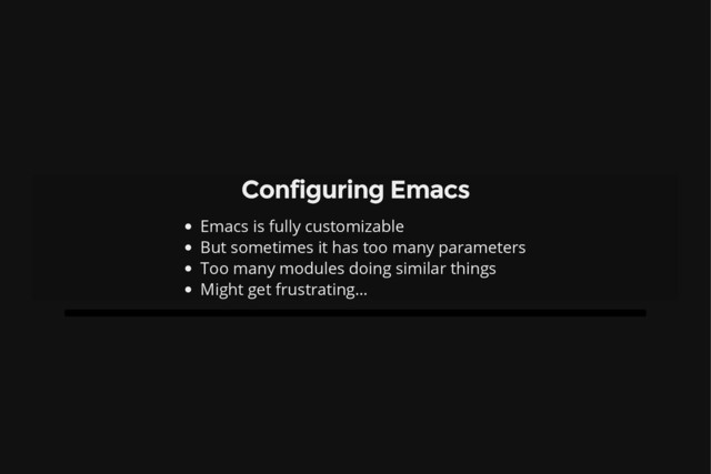 Configuring Emacs
Emacs is fully customizable
But sometimes it has too many parameters
Too many modules doing similar things
Might get frustrating…

