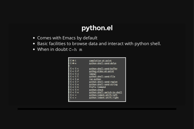 python.el
Comes with Emacs by default
Basic facilities to browse data and interact with python shell.
When in doubt C
-
h m
