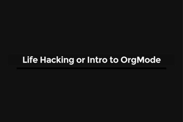 Life Hacking or Intro to OrgMode
