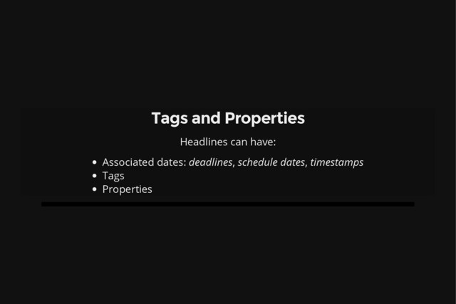 Tags and Properties
Headlines can have:
Associated dates: deadlines, schedule dates, timestamps
Tags
Properties
