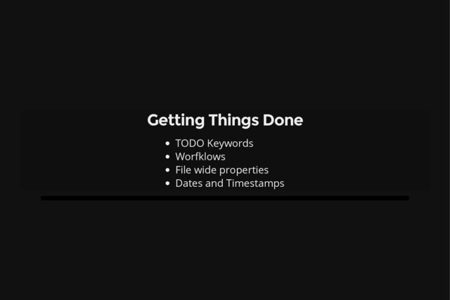 Getting Things Done
TODO Keywords
Worfklows
File wide properties
Dates and Timestamps
