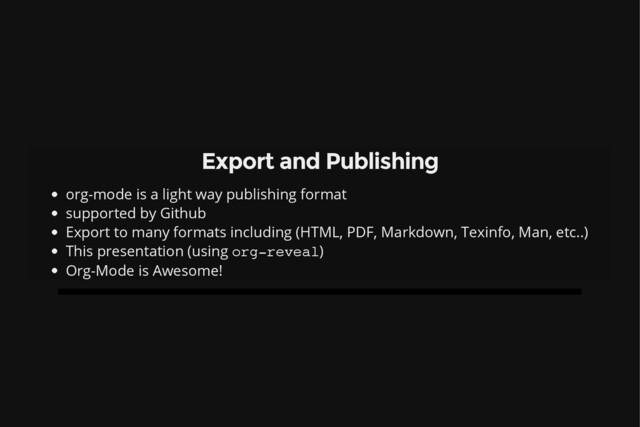 Export and Publishing
org-mode is a light way publishing format
supported by Github
Export to many formats including (HTML, PDF, Markdown, Texinfo, Man, etc..)
This presentation (using o
r
g
-
r
e
v
e
a
l
)
Org-Mode is Awesome!
