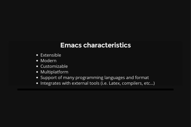 Emacs characteristics
Extensible
Modern
Customizable
Multiplatform
Support of many programming languages and format
Integrates with external tools (i.e. Latex, compilers, etc…)
