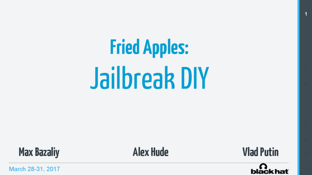 March 28-31, 2017
1
2
3
4
5
6
7
8
9
10
11
12
Fried Apples:
Jailbreak DIY
Alex Hude
Max Bazaliy Vlad Putin
