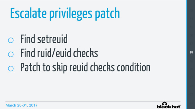 March 28-31, 2017
Escalate privileges patch
o  Find setreuid
o  Find ruid/euid checks
o  Patch to skip reuid checks condition
13
14
15
16
17
18
19
20
21
22
23
24
