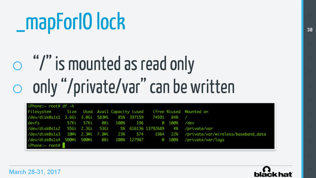 March 28-31, 2017
_mapForIO lock
o  “/” is mounted as read only
o  only “/private/var” can be written
37
38
39
40
41
42
43
44
45
46
47
48

