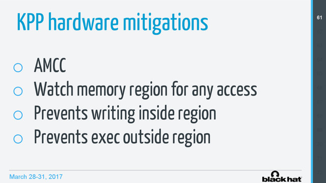 March 28-31, 2017
KPP hardware mitigations
o  AMCC
o  Watch memory region for any access
o  Prevents writing inside region
o  Prevents exec outside region
61
62
63
64
65
66
67
68
69
70
71
72

