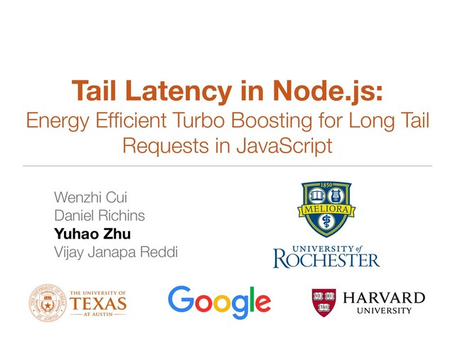 Wenzhi Cui
Daniel Richins
Yuhao Zhu
Vijay Janapa Reddi
Tail Latency in Node.js:
Energy Efﬁcient Turbo Boosting for Long Tail
Requests in JavaScript
