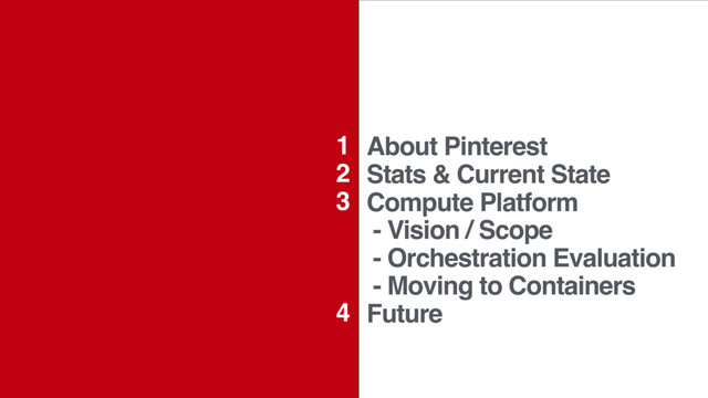 About Pinterest
Stats & Current State
Compute Platform
- Vision / Scope
- Orchestration Evaluation
- Moving to Containers
Future
1
2
3
4
