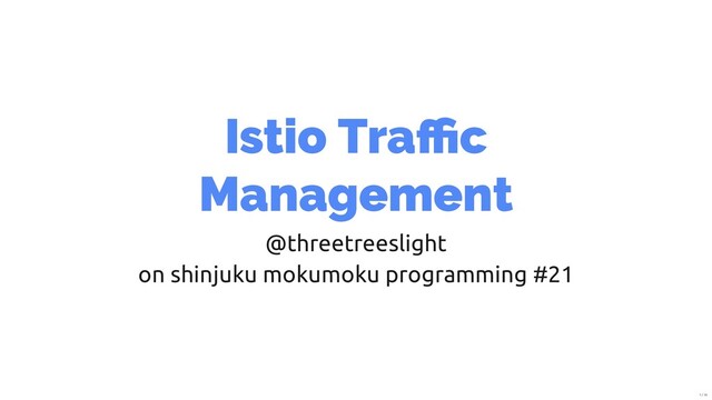 Istio Tra c
Management
@threetreeslight
on shinjuku mokumoku programming #21
1 / 19
