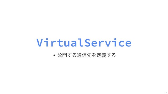 VirtualService
公開する通信先を定義する
15 / 19
