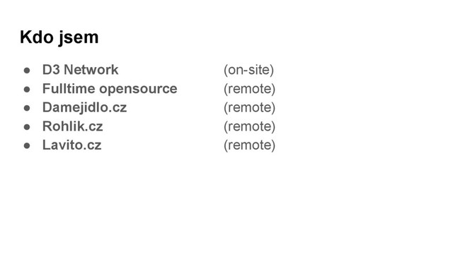 Kdo jsem
● D3 Network (on-site)
● Fulltime opensource (remote)
● Damejidlo.cz (remote)
● Rohlik.cz (remote)
● Lavito.cz (remote)
