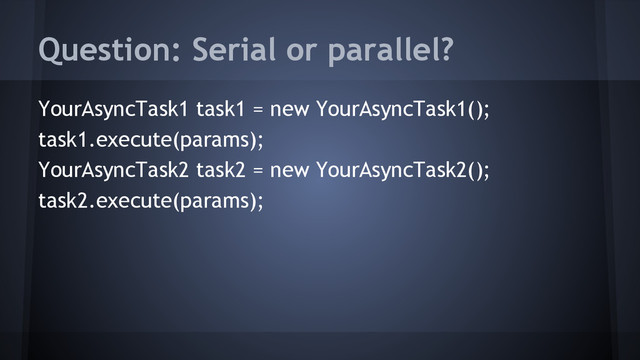 YourAsyncTask1 task1 = new YourAsyncTask1();
task1.execute(params);
YourAsyncTask2 task2 = new YourAsyncTask2();
task2.execute(params);
Question: Serial or parallel?

