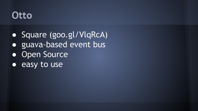 Otto
● Square (goo.gl/VlqRcA)
● guava-based event bus
● Open Source
● easy to use
