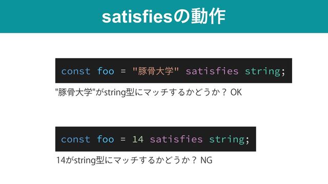 satisfiesͷಈ࡞
ಲࠎେֶ͕TUSJOHܕʹϚον͢Δ͔Ͳ͏͔ʁ0,
͕TUSJOHܕʹϚον͢Δ͔Ͳ͏͔ʁ/(
const foo = "豚⾻⼤学" satisfies string;
const foo = 14 satisfies string;
