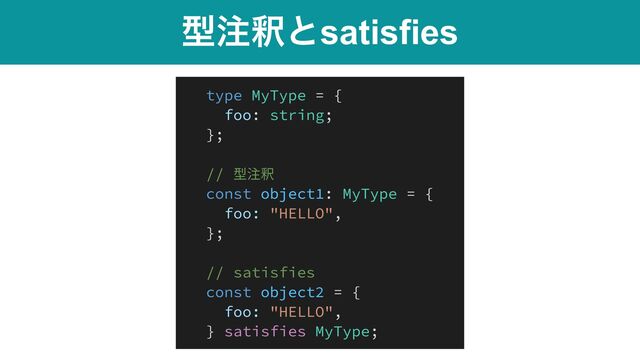 ܕ஫ऍͱsatisfies
type MyType = {


foo: string;


};


// 型注釈


const object1: MyType = {


foo: "HELLO",


};


// satisfies


const object2 = {


foo: "HELLO",


} satisfies MyType;
