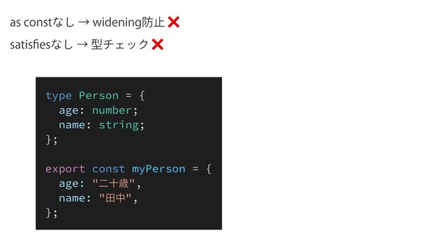 BTDPOTUͳ͠ˠXJEFOJOH๷ࢭ❌
TBUJT
fi
FTͳ͠ˠܕνΣοΫ❌
type Person = {


age: number;


name: string;


};


export const myPerson = {


age: "⼆⼗歳",


name: "⽥中",


};
