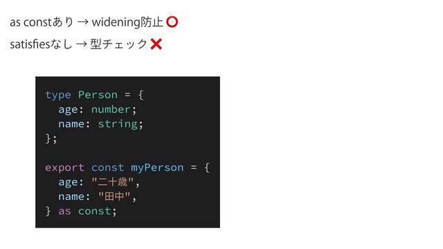 BTDPOTU͋ΓˠXJEFOJOH๷ࢭ⭕
TBUJT
fi
FTͳ͠ˠܕνΣοΫ❌
type Person = {


age: number;


name: string;


};


export const myPerson = {


age: "⼆⼗歳",


name: "⽥中",


} as const;

