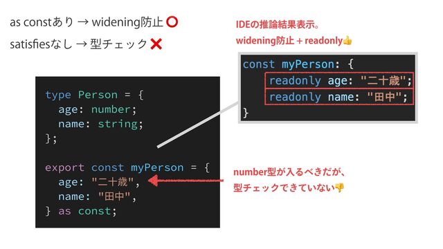 BTDPOTU͋ΓˠXJEFOJOH๷ࢭ⭕
TBUJT
fi
FTͳ͠ˠܕνΣοΫ❌
*%&ͷਪ࿦݁Ռදࣔɻ
XJEFOJOH๷ࢭSFBEPOMZ👍
type Person = {


age: number;


name: string;


};


export const myPerson = {


age: "⼆⼗歳",


name: "⽥中",


} as const;
OVNCFSܕ͕ೖΔ΂͖͕ͩɺ
ܕνΣοΫͰ͖͍ͯͳ͍👎
