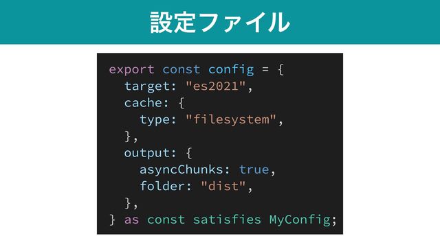 ઃఆϑΝΠϧ
export const config = {


target: "es2021",


cache: {


type: "filesystem",


},


output: {


asyncChunks: true,


folder: "dist",


},


} as const satisfies MyConfig;
