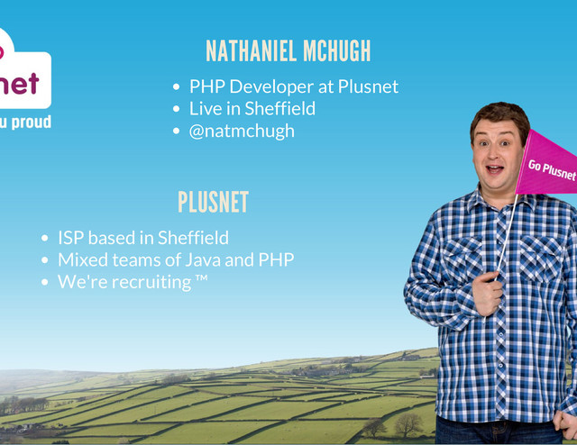 NATHANIEL MCHUGH
PHP Developer at Plusnet
Live in Sheffield
@natmchugh
PLUSNET
ISP based in Sheffield
Mixed teams of Java and PHP
We're recruiting ™

