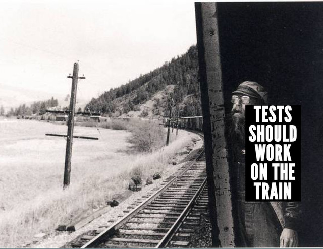 TESTS
SHOULD
WORK
ON THE
TRAIN
