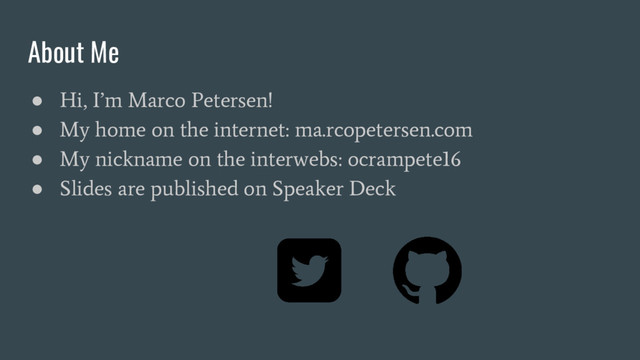 About Me
●
Hi, I’m Marco Petersen!
●
My home on the internet: ma.rcopetersen.com
●
My nickname on the interwebs: ocrampete16
●
Slides are published on Speaker Deck
