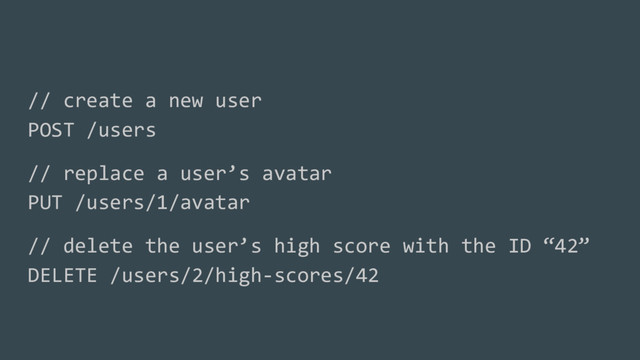 // create a new user
POST /users
// replace a user’s avatar
PUT /users/1/avatar
// delete the user’s high score with the ID “42”
DELETE /users/2/high-scores/42
