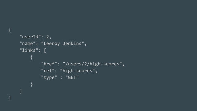 {
"userId": 2,
"name": "Leeroy Jenkins",
"links": [
{
"href": "/users/2/high-scores",
"rel": "high-scores",
"type" : "GET"
}
]
}
