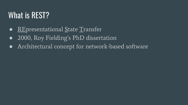 What is REST?
●
REpresentational State Transfer
●
2000, Roy Fielding’s PhD dissertation
●
Architectural concept for network-based software
