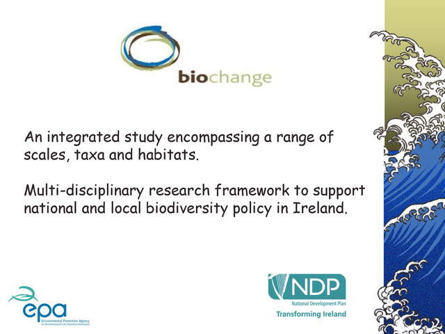 An integrated study encompassing a range of
scales, taxa and habitats.
Multi-disciplinary research framework to support
national and local biodiversity policy in Ireland.
