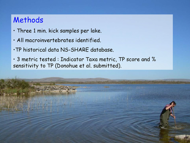 Methods
• Three 1 min. kick samples per lake.
• All macroinvertebrates identified.
•TP historical data NS-SHARE database.
• 3 metric tested : Indicator Taxa metric, TP score and %
sensitivity to TP (Donohue et al. submitted).
