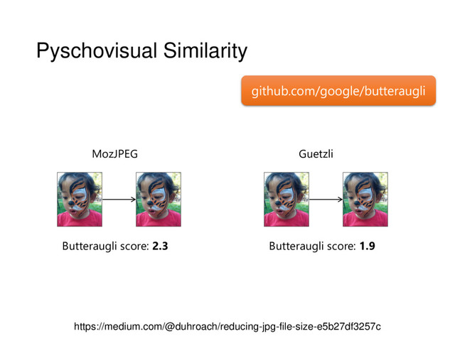 Pyschovisual Similarity
github.com/google/butteraugli
https://medium.com/@duhroach/reducing-jpg-file-size-e5b27df3257c
MozJPEG
Butteraugli score: 2.3
Guetzli
Butteraugli score: 1.9
