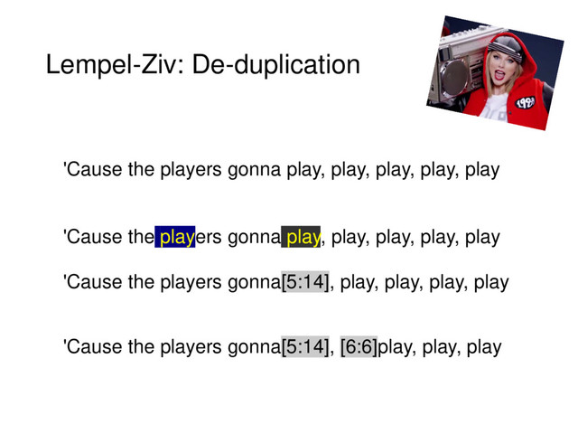 Lempel-Ziv: De-duplication
'Cause the players gonna play, play, play, play, play
'Cause the players gonna play, play, play, play, play
'Cause the players gonna[5:14], play, play, play, play
'Cause the players gonna[5:14], [6:6]play, play, play
