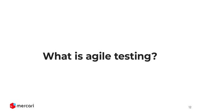 12
What is agile testing?
