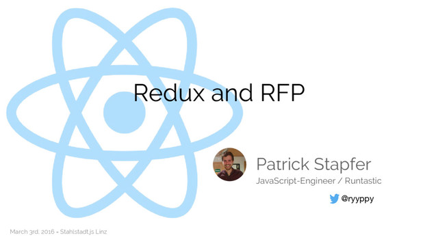 Redux and RFP
Patrick Stapfer
@ryyppy
JavaScript-Engineer / Runtastic
March 3rd, 2016 = Stahlstadt.js Linz
