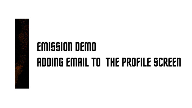 EMISSION DEMO
ADDING EMAIL TO THE PROFILE SCREEN
