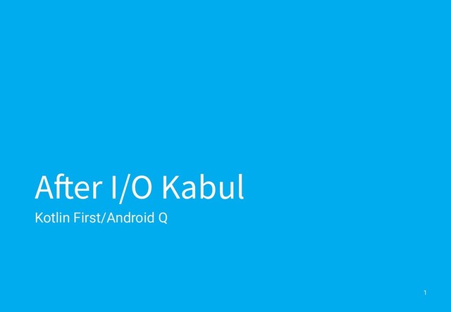 After I/O Kabul
Kotlin First/Android Q
1
