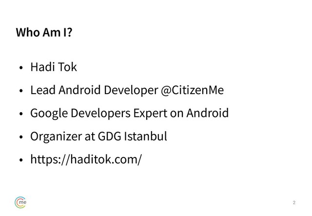 Who Am I?
• Hadi Tok
• Lead Android Developer @CitizenMe
• Google Developers Expert on Android
• Organizer at GDG Istanbul
• https://haditok.com/
2
