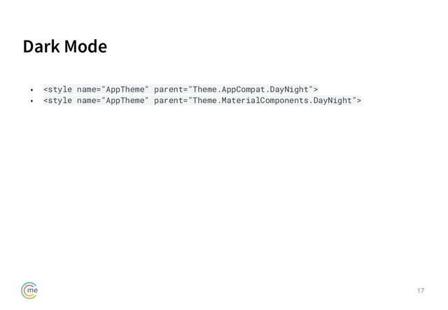 Dark Mode
17
• 
• <style name="AppTheme" parent="Theme.MaterialComponents.DayNight">
