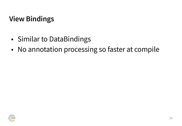 View Bindings
25
• Similar to DataBindings
• No annotation processing so faster at compile
