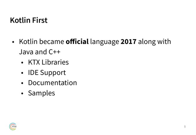 Kotlin First
5
• Kotlin became oﬀicial language 2017 along with
Java and C++
• KTX Libraries
• IDE Support
• Documentation
• Samples
