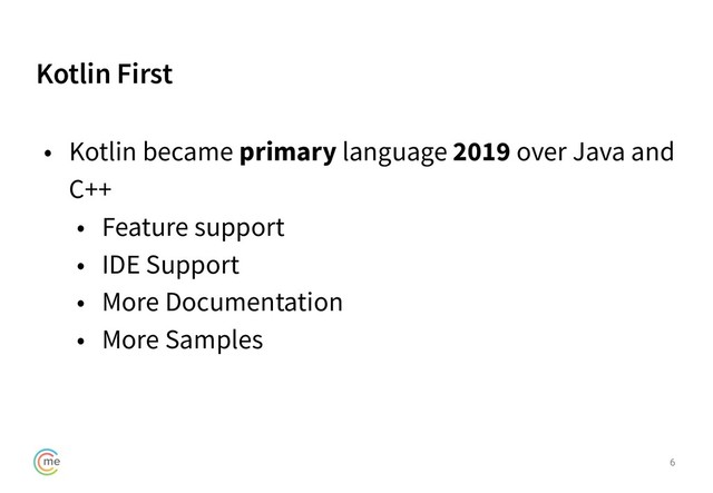 Kotlin First
6
• Kotlin became primary language 2019 over Java and
C++
• Feature support
• IDE Support
• More Documentation
• More Samples
