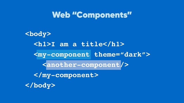 
<h1>I am a title</h1>




Web “Components”
