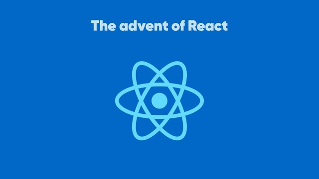 The advent of React
