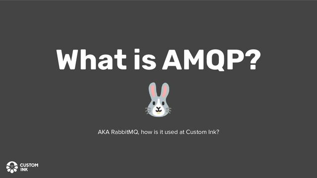 🐰
What is AMQP?
AKA RabbitMQ, how is it used at Custom Ink?
