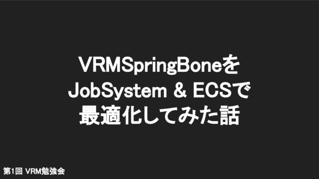 第1回 VRM勉強会 
VRMSpringBoneを 
JobSystem & ECSで 
最適化してみた話 
