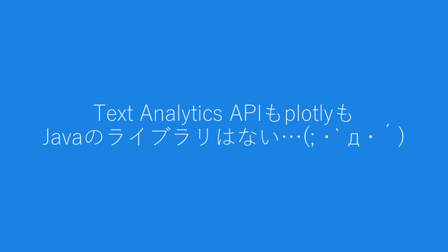Text Analytics APIもplotlyも
Javaのライブラリはない…(; ･`д･´)
