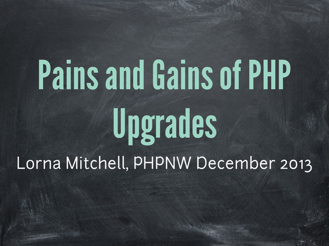 Pains and Gains of PHP
Upgrades
Lorna Mitchell, PHPNW December 2013
